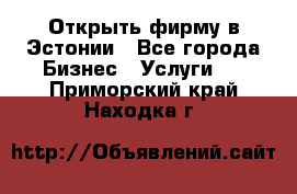 Открыть фирму в Эстонии - Все города Бизнес » Услуги   . Приморский край,Находка г.